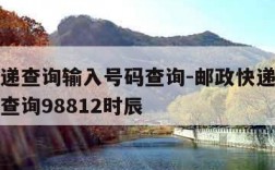 邮政快递查询输入号码查询-邮政快递查询输入号码查询98812时辰