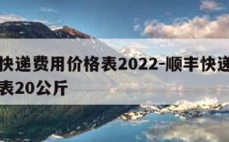 顺丰快递费用价格表2022-顺丰快递费用价格表20公斤