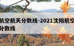 沈阳航空航天分数线-2021沈阳航空航天大学分数线