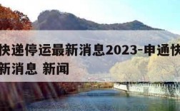 申通快递停运最新消息2023-申通快递停运最新消息 新闻