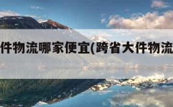 跨省大件物流哪家便宜(跨省大件物流收费标准)