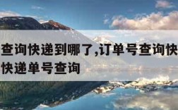 订单号查询快递到哪了,订单号查询快递到哪了韵达快递单号查询