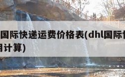 dhl国际快递运费价格表(dhl国际快递费用计算)