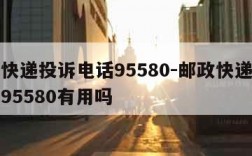 邮政快递投诉电话95580-邮政快递投诉电话95580有用吗