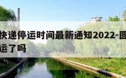 圆通快递停运时间最新通知2022-圆通速递停运了吗