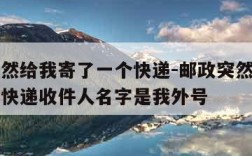 邮政突然给我寄了一个快递-邮政突然给我寄了一个快递收件人名字是我外号