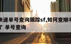 顺丰快递单号查询跟踪sf,如何查顺丰快递到哪了 单号查询