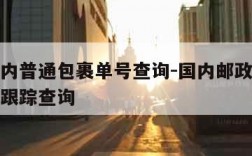 邮政国内普通包裹单号查询-国内邮政包裹查询单号跟踪查询