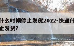 快递什么时候停止发货2022-快递什么时候停止发货?