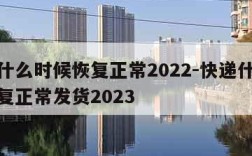 快递什么时候恢复正常2022-快递什么时候恢复正常发货2023