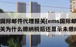 ems国际邮件代理报关(ems国际邮件代理报关为什么缴纳税后还显示未缴纳)