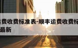 顺丰运费收费标准表-顺丰运费收费标准表2023年最新