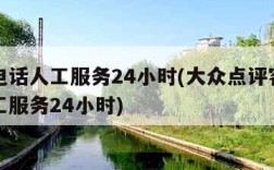 客服电话人工服务24小时(大众点评客服电话人工服务24小时)