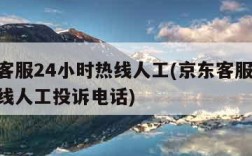 京东客服24小时热线人工(京东客服24小时热线人工投诉电话)