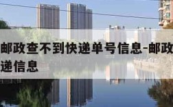 为什么邮政查不到快递单号信息-邮政怎么查不到快递信息