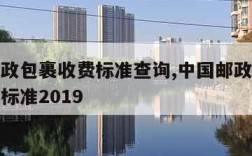 中国邮政包裹收费标准查询,中国邮政普通包裹收费标准2019