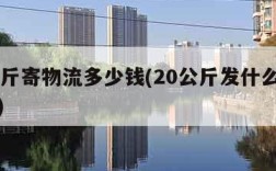 50公斤寄物流多少钱(20公斤发什么物流合适)