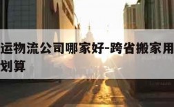 轿车托运物流公司哪家好-跨省搬家用哪个物流比较划算