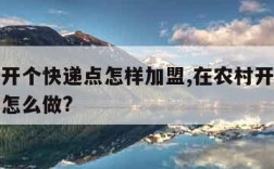 农村想开个快递点怎样加盟,在农村开快递站点需要怎么做?