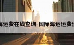 国际海运费在线查询-国际海运运费运价表