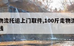 北京物流托运上门取件,100斤走物流一般多少钱