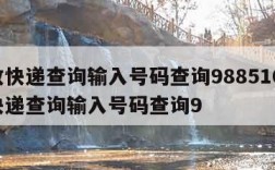 邮政快递查询输入号码查询988510-邮政快递查询输入号码查询9