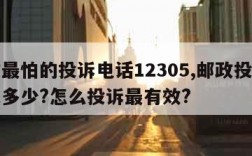 邮政最怕的投诉电话12305,邮政投诉电话是多少?怎么投诉最有效?