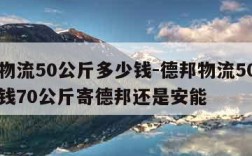 德邦物流50公斤多少钱-德邦物流50公斤多少钱70公斤寄德邦还是安能