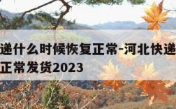 河北快递什么时候恢复正常-河北快递什么时候恢复正常发货2023