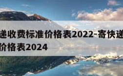 寄快递收费标准价格表2022-寄快递收费标准价格表2024