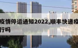 顺丰疫情停运通知2022,顺丰快递疫情正常运行吗