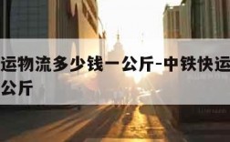 中铁快运物流多少钱一公斤-中铁快运运费多少钱一公斤