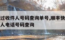 顺丰通过收件人号码查询单号,顺丰快递如何用收件人电话号码查询