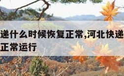 河北快递什么时候恢复正常,河北快递什么时候恢复正常运行