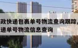 中国邮政快递包裹单号物流查询跟踪,查中国邮政快递单号物流信息查询