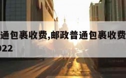 邮政普通包裹收费,邮政普通包裹收费标准价格表2022