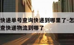 怎么用快递单号查询快递到哪里了-怎么用快递单号查快递物流到哪了