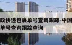 中国邮政快递包裹单号查询跟踪-中国邮政快递包裹单号查询跟踪查询