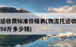 物流托运收费标准价格表(物流托运收费标准价格表50斤多少钱)