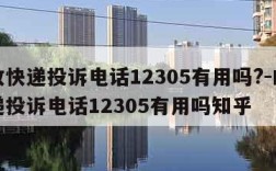 邮政快递投诉电话12305有用吗?-邮政快递投诉电话12305有用吗知乎