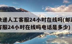 邮政快递人工客服24小时在线吗(邮政快递人工客服24小时在线吗电话是多少)