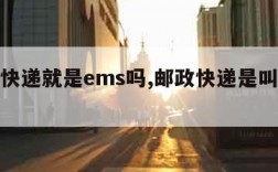 邮政快递就是ems吗,邮政快递是叫ems吗