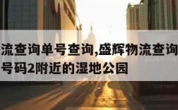 盛辉物流查询单号查询,盛辉物流查询单号查询电话号码2附近的湿地公园