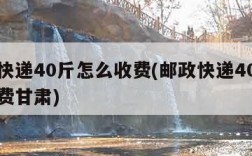 邮政快递40斤怎么收费(邮政快递40斤怎么收费甘肃)