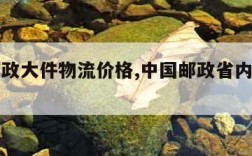 中国邮政大件物流价格,中国邮政省内大件物流价格