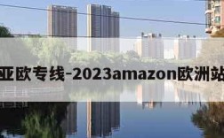 亚欧专线-2023amazon欧洲站