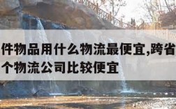 跨省大件物品用什么物流最便宜,跨省寄大件物品哪个物流公司比较便宜