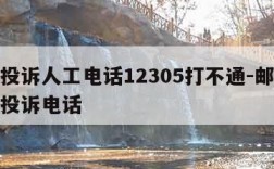 邮政投诉人工电话12305打不通-邮政管理局投诉电话