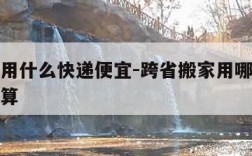 寄大件用什么快递便宜-跨省搬家用哪个物流比较划算