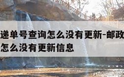 邮政快递单号查询怎么没有更新-邮政快递单号查询怎么没有更新信息